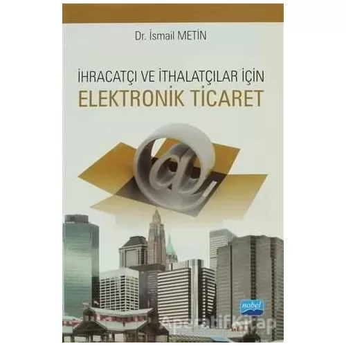 İhracatçı ve İthalatçılar için Elektronik Ticaret - İsmail Metin - Nobel Akademik Yayıncılık