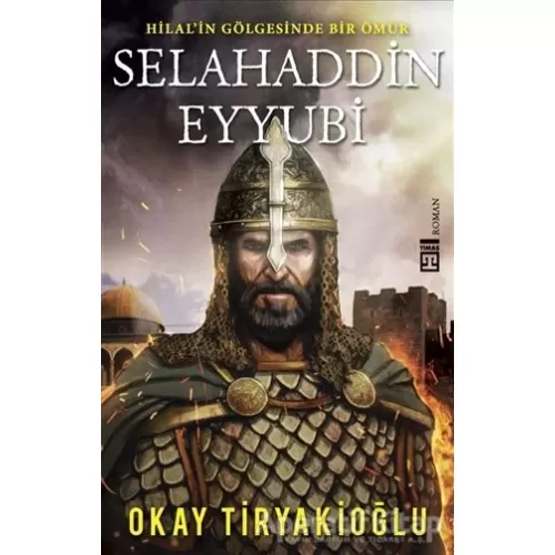 Selahaddin Eyyubi - Hilalin Gölgesinde Bir Ömür - Okay Tiryakioğlu - Timaş Yayınları