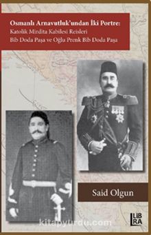 Osmanlı Arnavutluk’undan İki Portre Katolik Mirdita Kabilesi Reisleri Bib Doda Paşa ve Oğlu Prenk Bib Doda Paşa