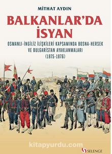 Photo of Balkanlar’da İsyan / Osmanli-İngiliz İlişkileri Kapsamında Bosna-Hersek ve Bulgaristan Ayaklanmaları (1875-1876) Pdf indir