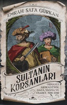 Sultanın Korsanları & Osmanlı Akdenizi’nde Gaza, Yağma ve Esaret, 1500-1700