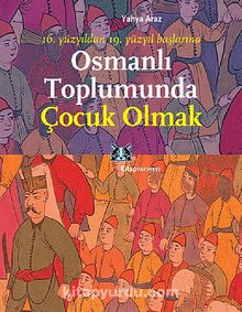 Osmanlı Toplumunda Çocuk Olmak & 16. Yüzyıldan 19. Yüzyıl Başlarına