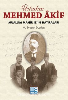 Üstadım Mehmed Akif & Muallim Mahir İz'in Hatıraları