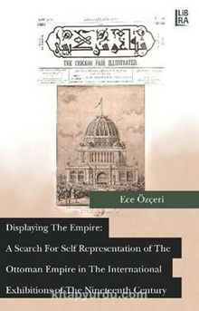 Displaying the Empire: A Search for Self  Representation of the Ottoman Empire in  the International Exhibitions of the  Nineteenth Century