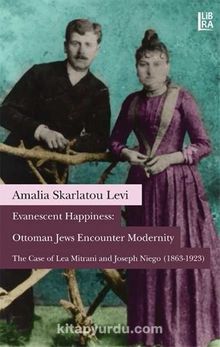 Evanescent Happiness: Ottoman Jews Encounter Modernity & The Case of Lea Mitrani and Joseph Niego (1863-1923)