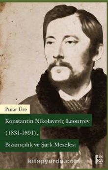 Konstantin Nikolayeviç Leontyev (1831-1891) Bizansçılık ve Şark Meselesi