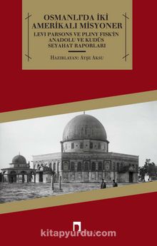 Osmanlı'da İki Amerikalı Misyoner & Levi Parsons ve Pliny Fisk'in Anadolu ve Kudüs Seyahat Raporları