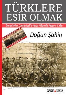 Türklere Esir Olmak & Osmanlı’dan Cumhuriyet’e Savaş Yıllarında Yabancı Esirler