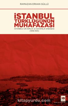 İstanbul Türklüğünün Muhafazası & İstanbul’un Kimlik ve Güvenlik Endişesi (1918-1941)
