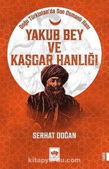 Yakub Bey ve Kaşgar Hanlığı & Doğu Türkistan'da Son Osmanlı Hanı
