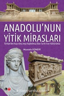 Anadolu’nun Yitik Mirasları & Türkiye’den Kaçırılmış veya  Kaybolmuş Olan Tarihi Eser Kültürümüz