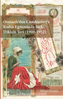 Osmanlı’dan Cumhuriyet’e Kadın Eğitiminde Biçki Dikişin Yeri (1908-1952)