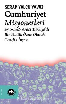 Cumhuriyet Misyonerleri & 1930 – 1946 Arası Türkiye’de Bir Politik Özne Olarak Gençlik İnşası