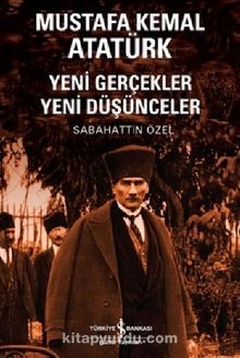 Mustafa Kemal Atatürk & Yeni Gerçekler Yeni Düşünceler