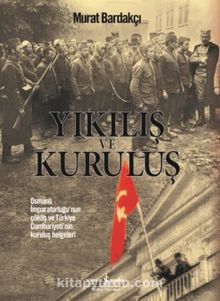 Yıkılış ve Kuruluş & Osmanlı İmparatorluğu’nun Çöküş ve Türkiye Cumhuriyeti’nin Kuruluş Belgeleri