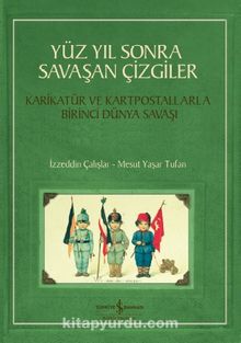 Yüz Yıl Sonra Savaşan Çizgiler & Karikatür ve Kartpostallarla Birinci Dünya Savaşı