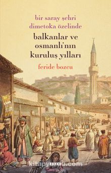 Bir Saray Şehri Dimetoka Özelinde Balkanlar ve Osmanlı'nın Kuruluş Yıllar