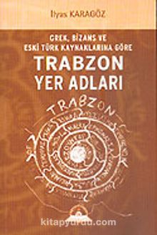 Trabzon Yer Adları / Grek, Bizans Eski Türk Kaynaklarına Göre (Kod:1-D-4)