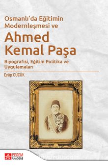 Osmanlı’da Eğitimin Modernleşmesi Bağlamında Ahmed Kemal Paşa & Biyografisi, Eğitim Politika ve Uygulamaları
