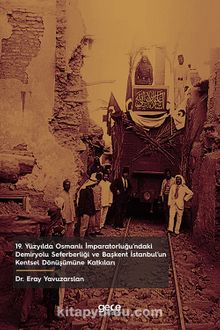 19. Yüzyılda Osmanlı İmparatorluğu’ndaki Demiryolu Seferberliği ve Başkent İstanbul’un Kentsel Dönüşümüne Katkıları
