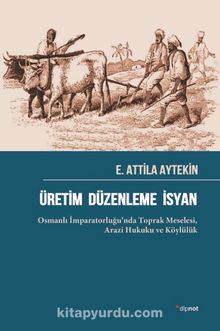 Üretim Düzenleme İsyan & Osmanlı İmparatorluğu’nda Toprak Meselesi,  Arazi Hukuku ve Köylülük