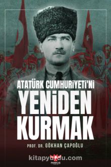 Atatürk Cumhuriyeti’ni Yeniden Kurmak