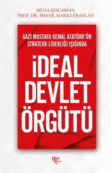 Gazi Mustafa Kemal Atatürk’ün Stratejik Liderliği Işığında İdeal Devlet Örgütü