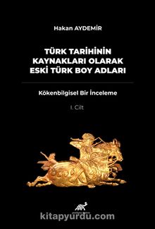 Türk Tarihinin Kaynakları Olarak Eski Türk Boy Adları & Kökenbilgisel Bir İnceleme 1. Cilt