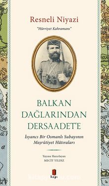 Balkan Dağlarından Dersaadet’e & İsyancı Bir Osmanlı Subayının Meşrûtiyet Hatıraları
