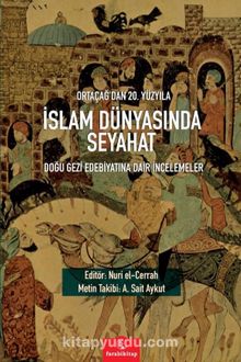 Ortaçağ’dan 20. Yüzyıla İslam Dünyasında Seyahat & Doğu Gezi Edebiyatına Dair İncelemeler